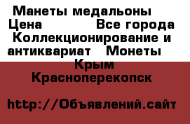 Манеты медальоны 1 › Цена ­ 7 000 - Все города Коллекционирование и антиквариат » Монеты   . Крым,Красноперекопск